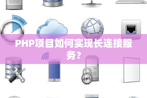 PHP项目如何实现长连接服务？
