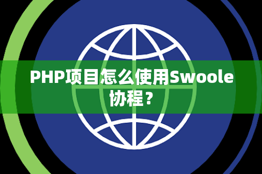 PHP项目怎么使用Swoole协程？