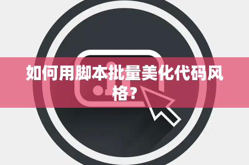 如何用脚本批量美化代码风格？