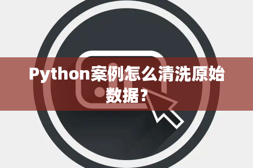 Python案例怎么清洗原始数据？