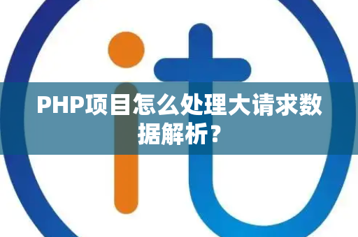 PHP项目怎么处理大请求数据解析? PHP项目怎么处理大请求数据解析?