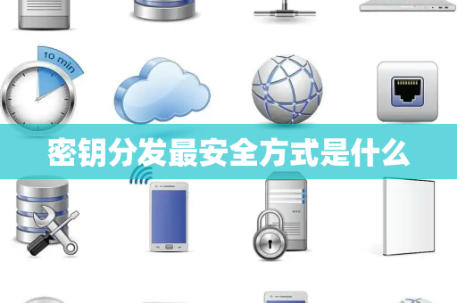 密钥分发最安全方式是什么