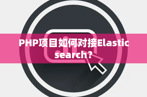 PHP项目如何对接Elasticsearch？
