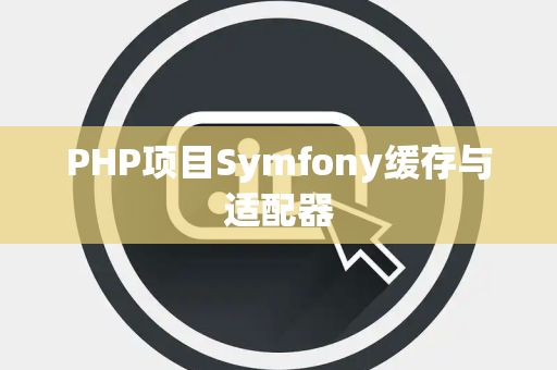 PHP项目Symfony缓存与适配器