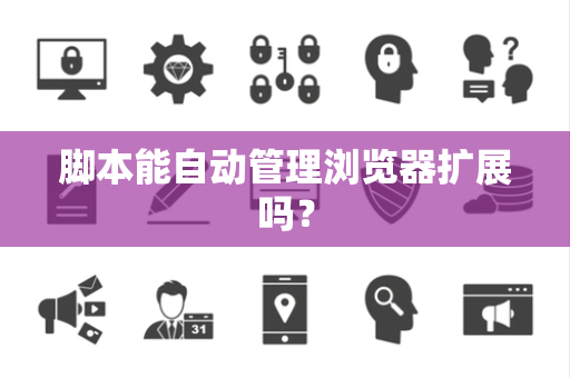 脚本能自动管理浏览器扩展吗？