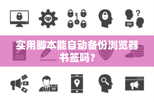 实用脚本能自动备份浏览器书签吗？