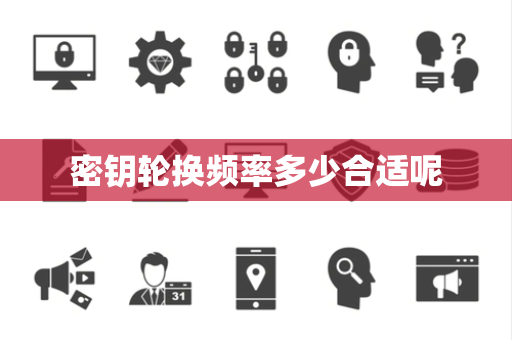 密钥轮换频率多少合适呢