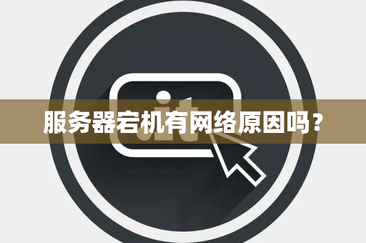 服务器宕机有网络原因吗? 服务器宕机有网络原因吗?