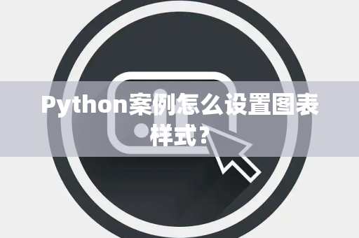 Python案例怎么设置图表样式? Python案例怎么设置图表样式?