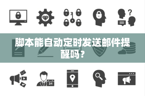 脚本能自动定时发送邮件提醒吗？