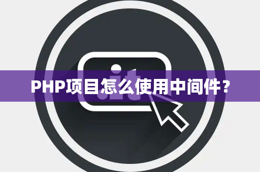 PHP项目怎么使用中间件？
