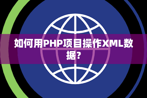 如何用PHP项目操作XML数据？