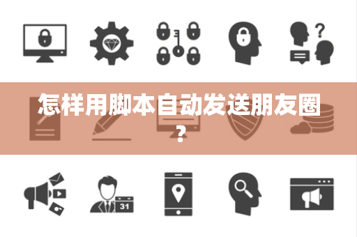 怎样用脚本自动发送朋友圈？