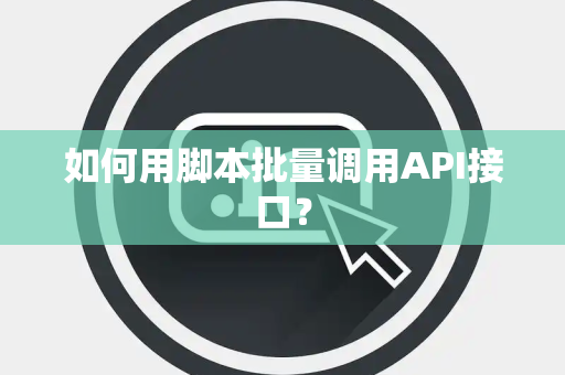 如何用脚本批量调用API接口？