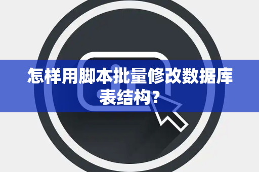 怎样用脚本批量修改数据库表结构？