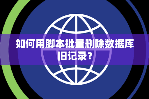 如何用脚本批量删除数据库旧记录？
