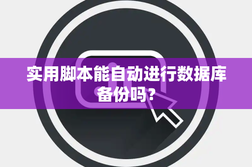 实用脚本能自动进行数据库备份吗？