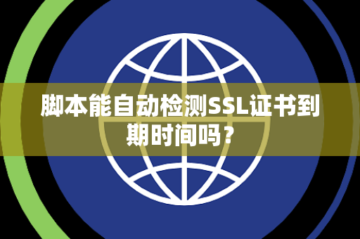 脚本能自动检测SSL证书到期时间吗？