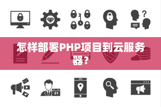 怎样部署PHP项目到云服务器？