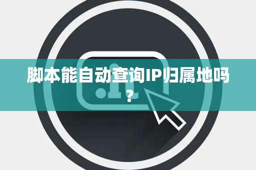 脚本能自动查询IP归属地吗？