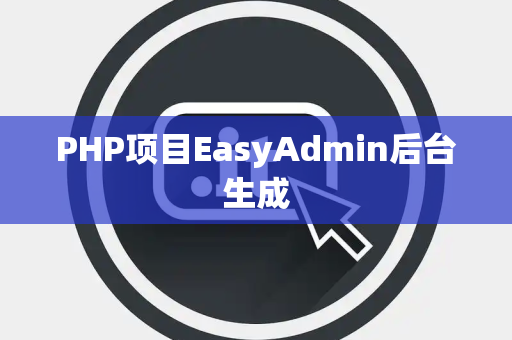PHP项目EasyAdmin后台生成