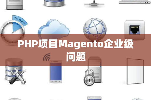 PHP项目Magento企业级问题