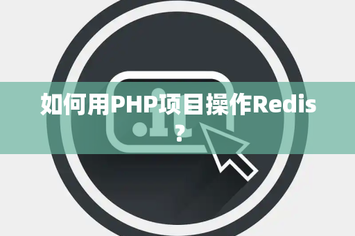 如何用PHP项目操作Redis？