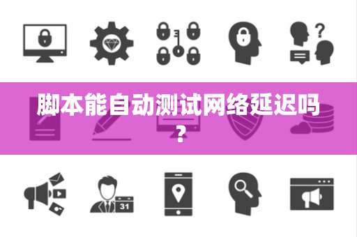 脚本能自动测试网络延迟吗？