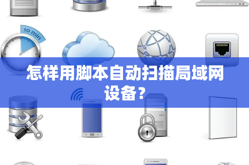 怎样用脚本自动扫描局域网设备？