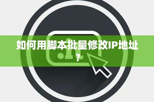如何用脚本批量修改IP地址？