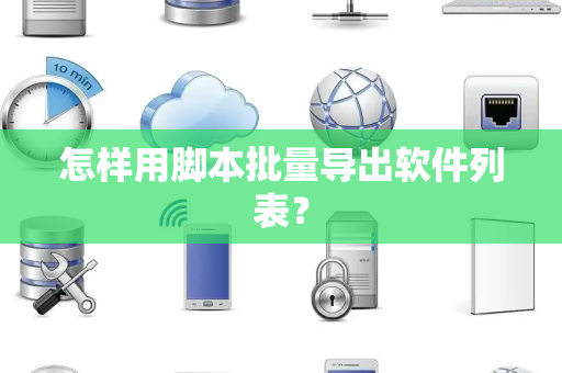 怎样用脚本批量导出软件列表？