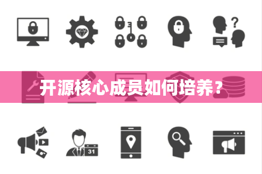 开源核心成员如何培养? 开源核心成员如何培养?