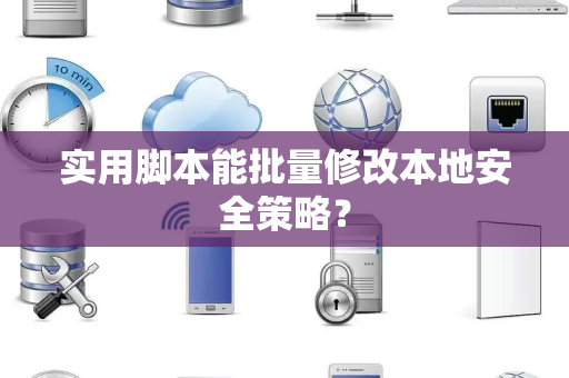 实用脚本能批量修改本地安全策略？