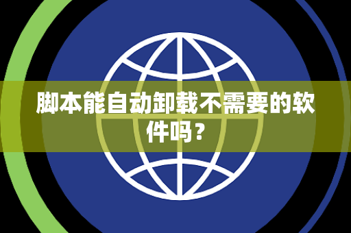脚本能自动卸载不需要的软件吗？
