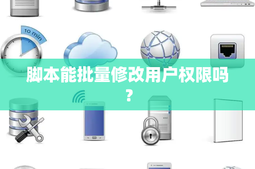 脚本能批量修改用户权限吗？