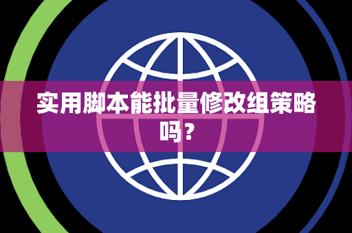 实用脚本能批量修改组策略吗？