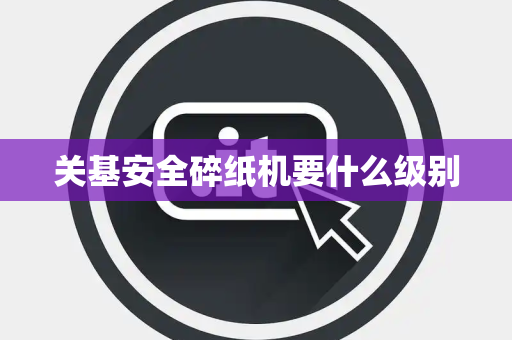 关基安全碎纸机要什么级别