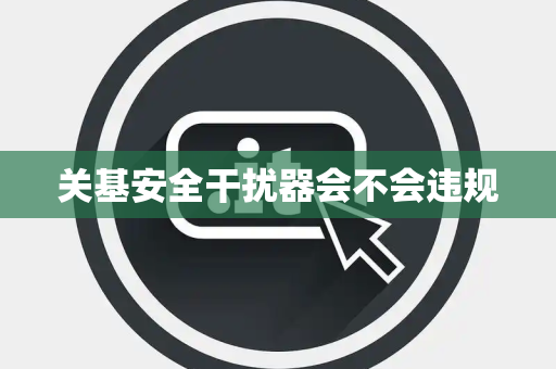 关基安全干扰器会不会违规