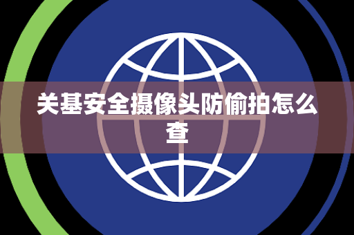 关基安全摄像头防偷拍怎么查