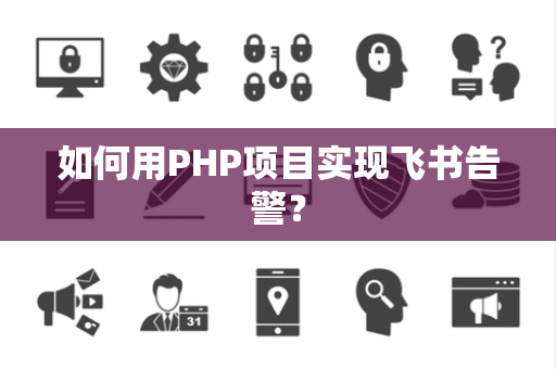 如何用PHP项目实现飞书告警？