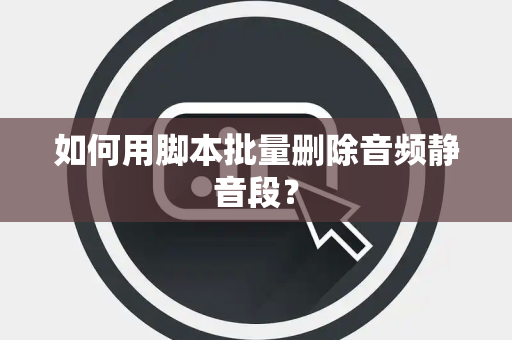 如何用脚本批量删除音频静音段？