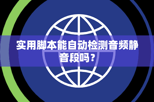 实用脚本能自动检测音频静音段吗？