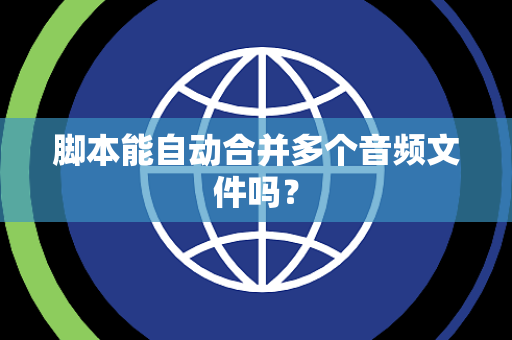 脚本能自动合并多个音频文件吗？