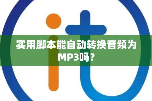 实用脚本能自动转换音频为MP3吗？