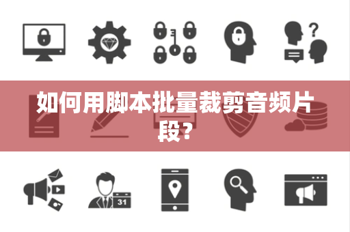 如何用脚本批量裁剪音频片段？