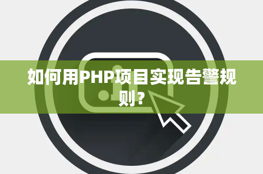 如何用PHP项目实现告警规则？