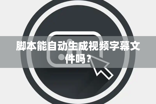 脚本能自动生成视频字幕文件吗？