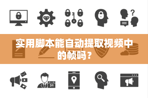 实用脚本能自动提取视频中的帧吗？