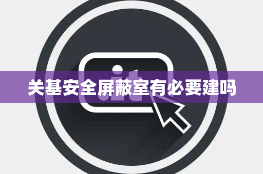 关基安全屏蔽室有必要建吗