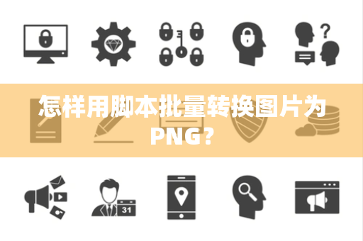 怎样用脚本批量转换图片为PNG？